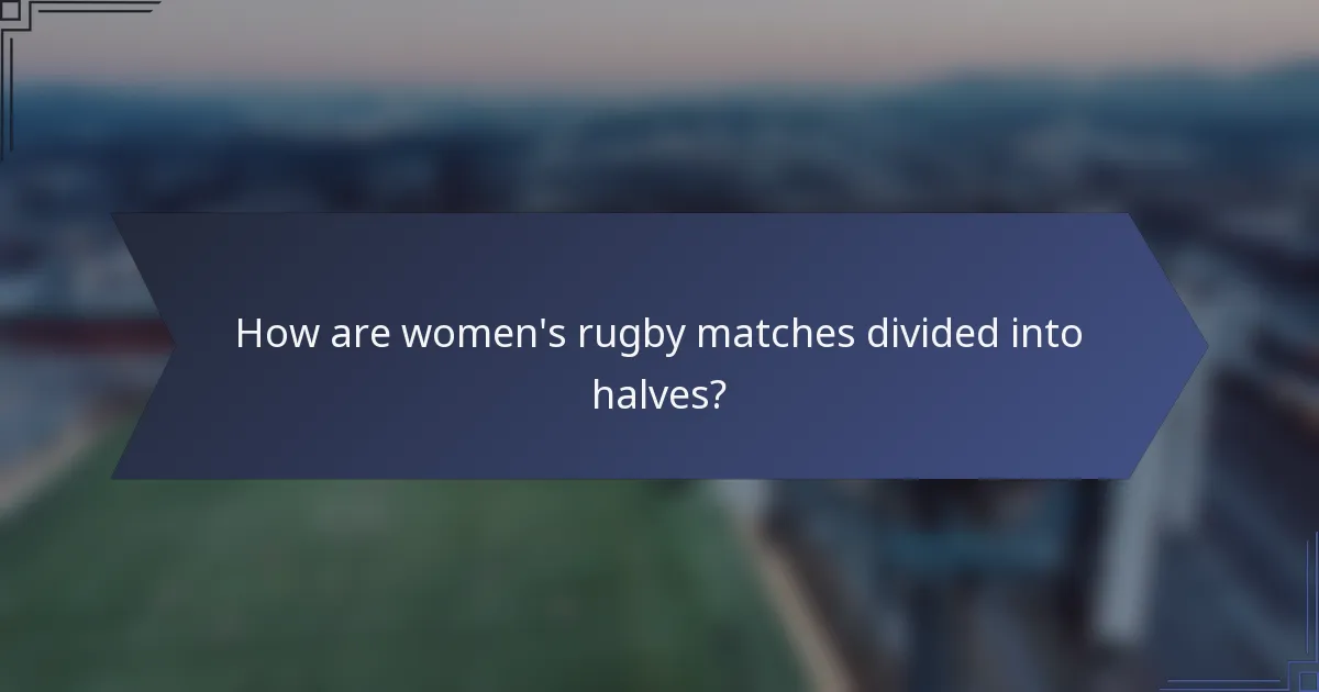 How are women's rugby matches divided into halves?