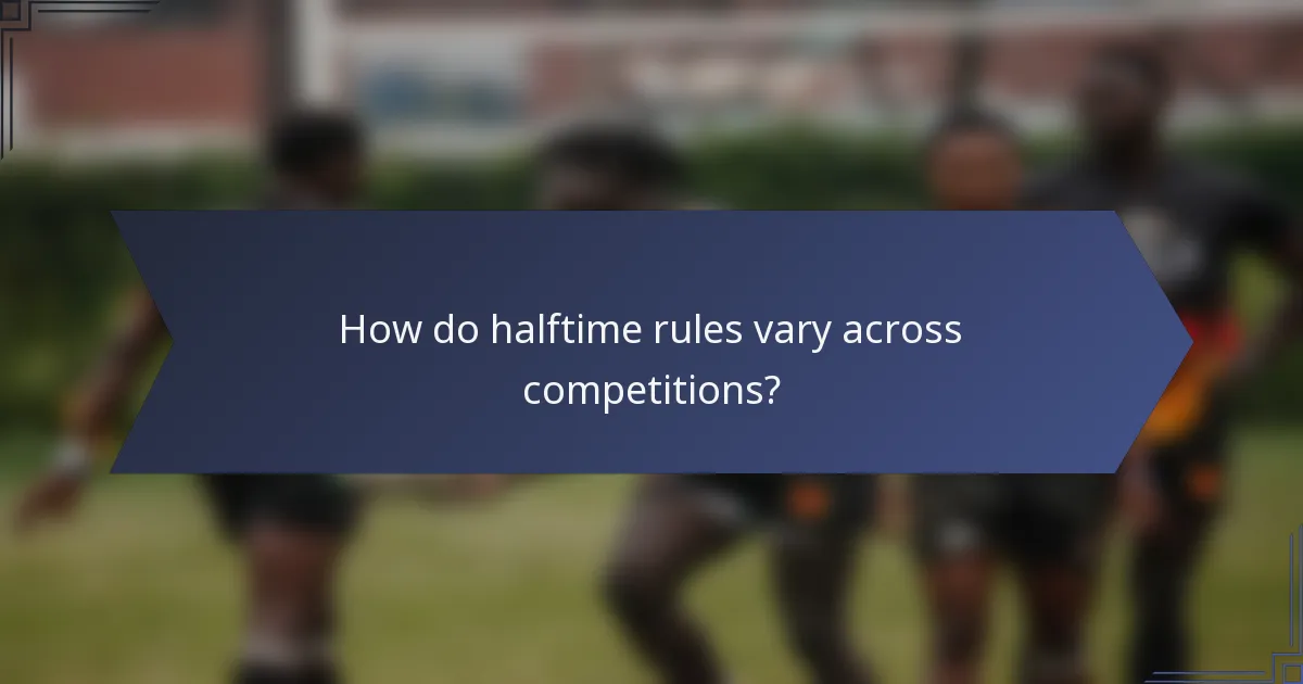 How do halftime rules vary across competitions?