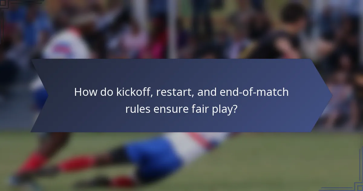 How do kickoff, restart, and end-of-match rules ensure fair play?