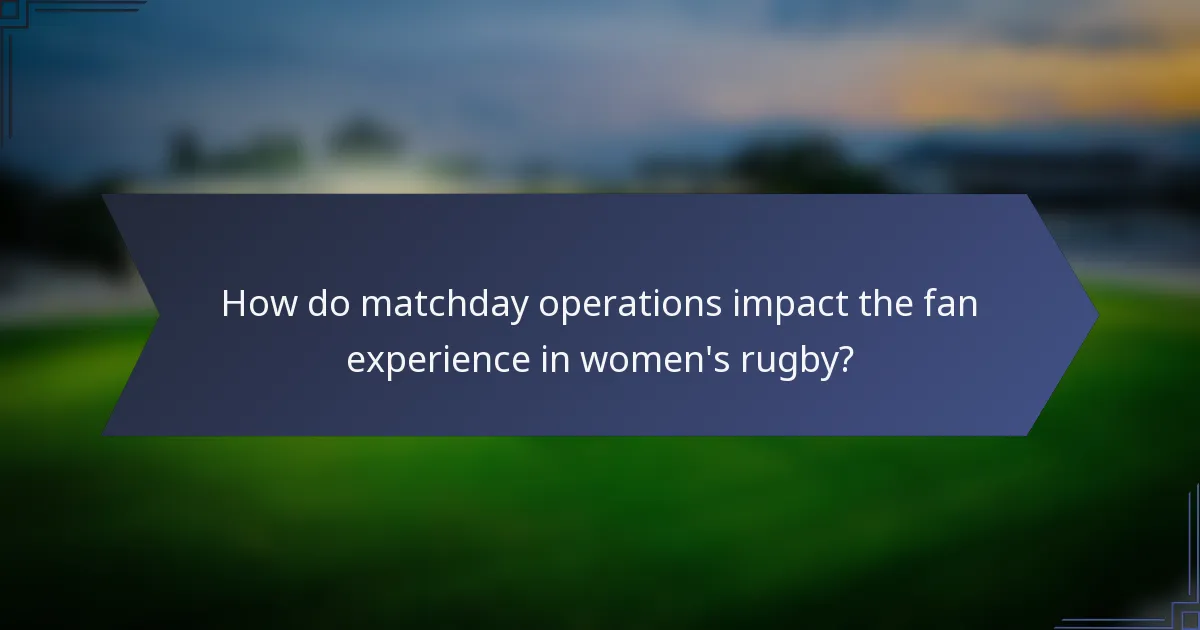 How do matchday operations impact the fan experience in women's rugby?