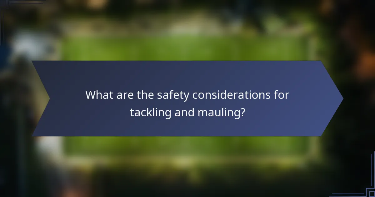 What are the safety considerations for tackling and mauling?
